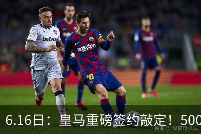 6.16日：皇马重磅签约敲定！5000万欧截胡库库雷利亚，重返西甲豪门，后防三线彻底补齐